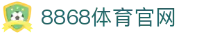 8868官网 - 8868体育app官方下载安装地址